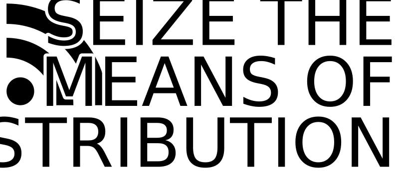 SEIZE THE MEANS OF DISTRIBUTION